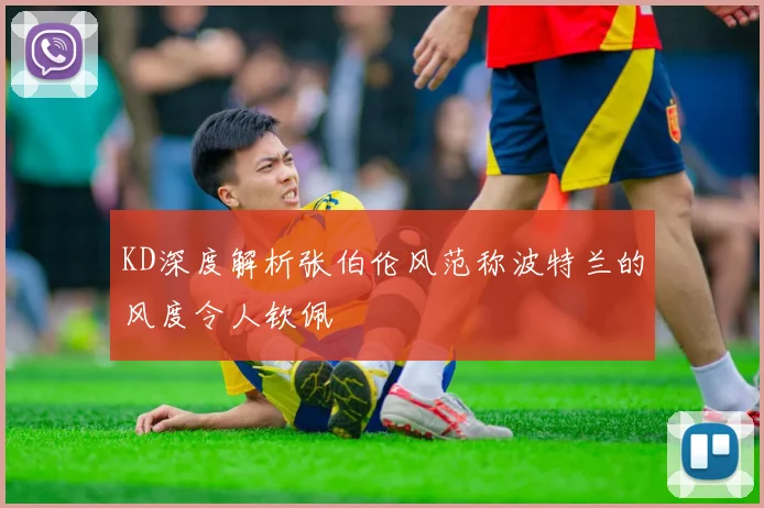 KD深度解析张伯伦风范称波特兰的风度令人钦佩