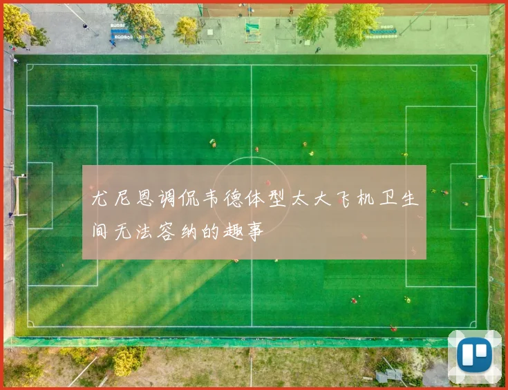 尤尼恩调侃韦德体型太大飞机卫生间无法容纳的趣事
