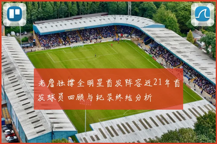 老詹独撑全明星首发阵容近21年首发球员回顾与纪录终结分析